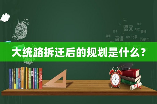 大統路拆遷后的規劃是什么？