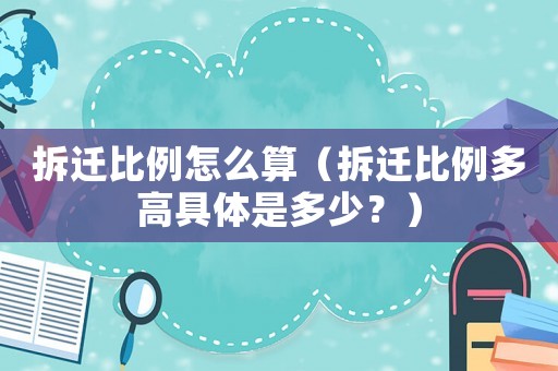 拆遷比例怎么算（拆遷比例多高具體是多少？）
