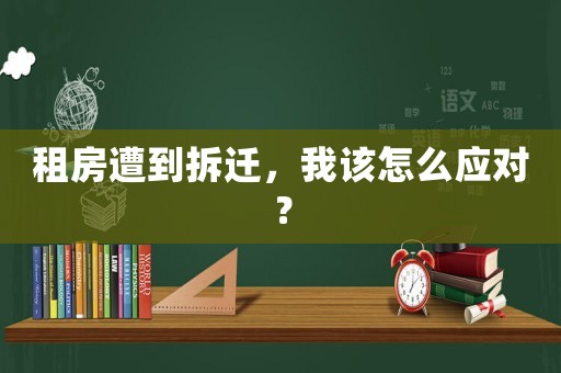 租房遭到拆遷，我該怎么應對？