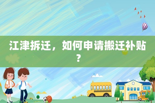 江津拆遷，如何申請搬遷補貼？