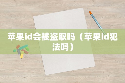 蘋果id會被盜取嗎（蘋果id犯法嗎）