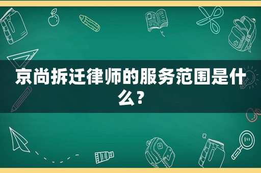 京尚拆遷律師的服務范圍是什么？