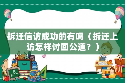 拆遷信訪成功的有嗎（拆遷上訪怎樣討回公道？）