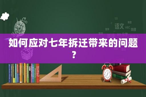 如何應對七年拆遷帶來的問題？