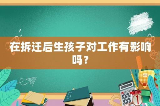 在拆遷后生孩子對工作有影響嗎？
