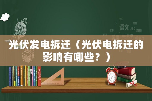 光伏發電拆遷（光伏電拆遷的影響有哪些？）