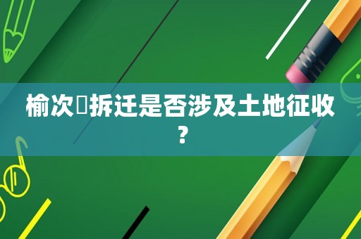 榆次強拆遷是否涉及土地征收？