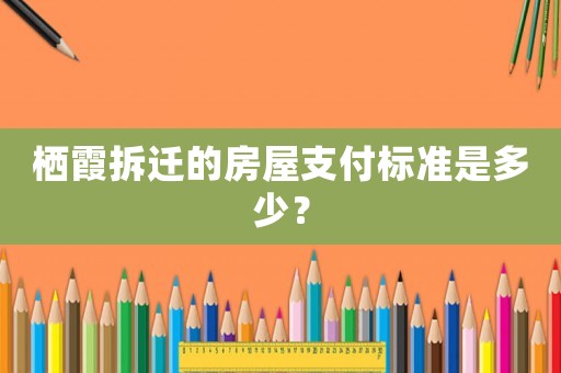 棲霞拆遷的房屋支付標準是多少？