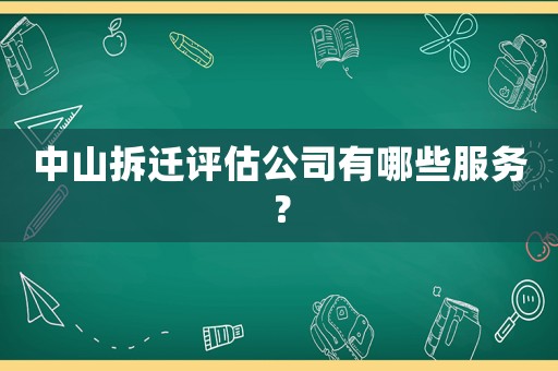 中山拆遷評估公司有哪些服務(wù)？