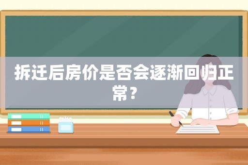 拆遷后房價是否會逐漸回歸正常？