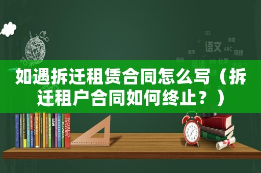 如遇拆遷租賃合同怎么寫（拆遷租戶合同如何終止？）