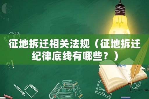 征地拆遷相關(guān)法規(guī)（征地拆遷紀(jì)律底線有哪些？）