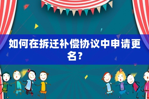 如何在拆遷補償協議中申請更名？