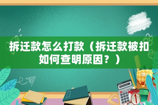 拆遷款怎么打款（拆遷款被扣如何查明原因？）
