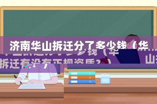 濟南華山拆遷分了多少錢（華山拆遷有沒有正規資質？）