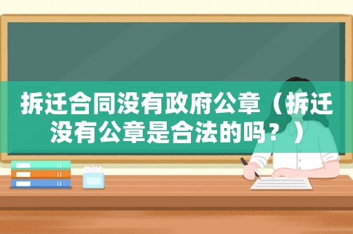 拆遷合同沒有政府公章（拆遷沒有公章是合法的嗎？）