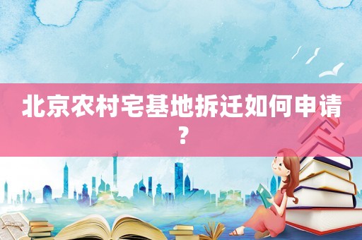 北京農村宅基地拆遷如何申請？