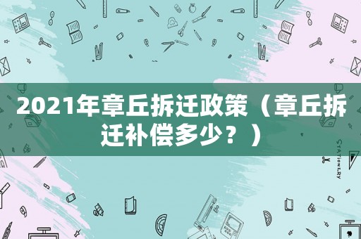 2021年章丘拆遷政策（章丘拆遷補償多少？）