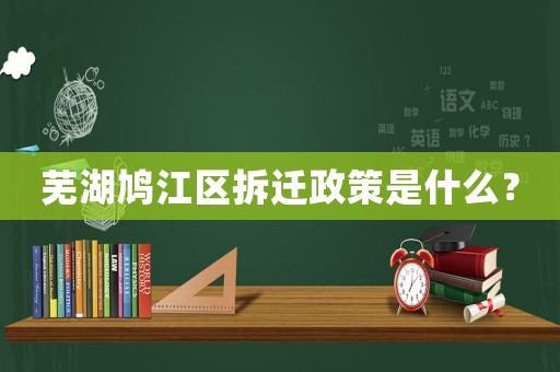 蕪湖鳩江區(qū)拆遷政策是什么？