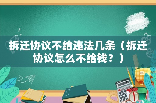 拆遷協議不給違法幾條（拆遷協議怎么不給錢？）
