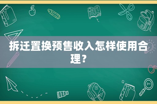 拆遷置換預售收入怎樣使用合理？