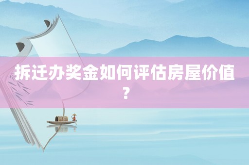 拆遷辦獎金如何評估房屋價值？