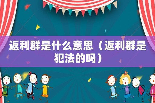 返利群是什么意思（返利群是犯法的嗎）