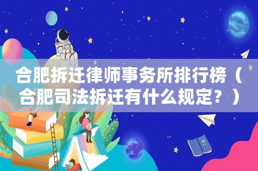 合肥拆遷律師事務所排行榜（合肥司法拆遷有什么規定？）