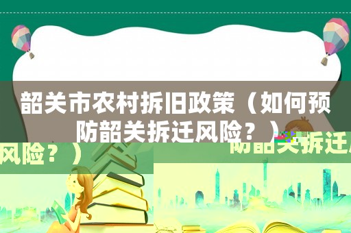 韶關市農村拆舊政策（如何預防韶關拆遷風險？）
