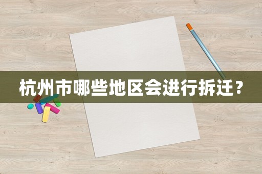 杭州市哪些地區會進行拆遷？