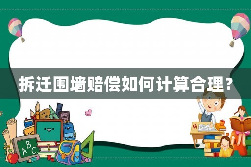 拆遷圍墻賠償如何計(jì)算合理？