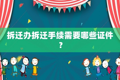 拆遷辦拆遷手續需要哪些證件？