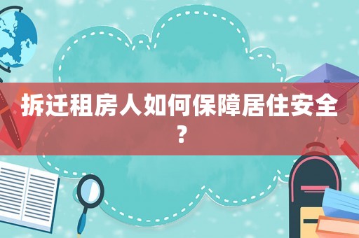 拆遷租房人如何保障居住安全？