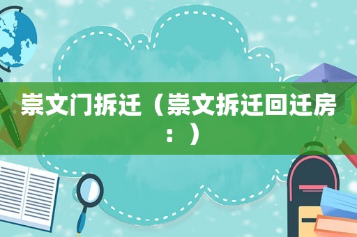崇文門拆遷（崇文拆遷回遷房：）