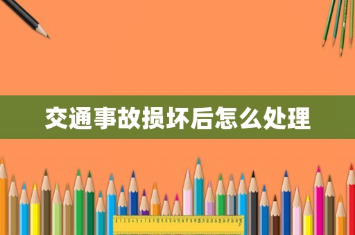 交通事故損壞后怎么處理
