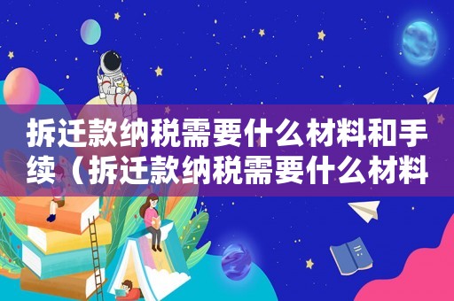 拆遷款納稅需要什么材料和手續(xù)（拆遷款納稅需要什么材料？）
