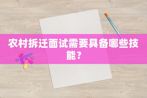 農村拆遷面試需要具備哪些技能？