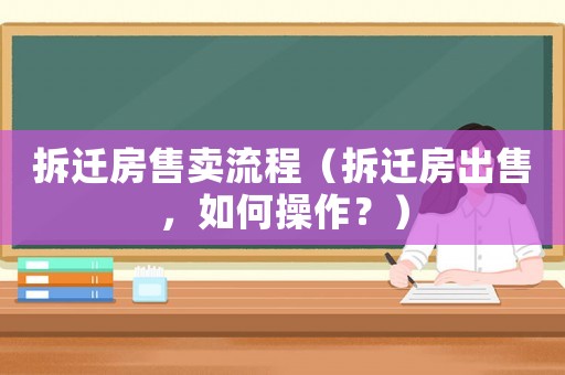 拆遷房售賣流程（拆遷房出售，如何操作？）