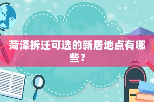菏澤拆遷可選的新居地點有哪些？