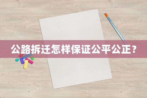 公路拆遷怎樣保證公平公正？