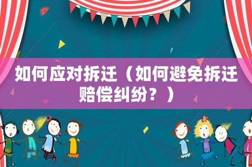 如何應對拆遷（如何避免拆遷賠償糾紛？）