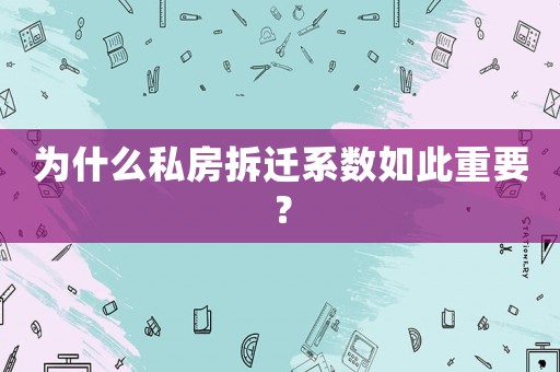 為什么私房拆遷系數(shù)如此重要？