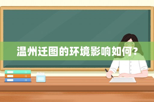 溫州遷圖的環境影響如何？