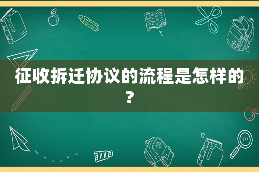 征收拆遷協(xié)議的流程是怎樣的?