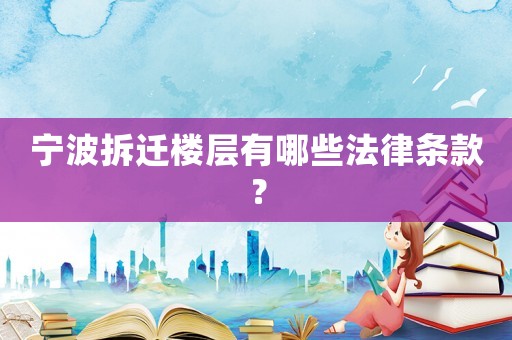 寧波拆遷樓層有哪些法律條款？