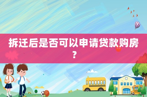 拆遷后是否可以申請貸款購房？