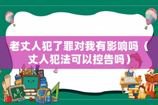老丈人犯了罪對(duì)我有影響嗎（丈人犯法可以控告嗎）