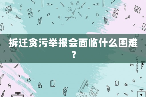 拆遷貪污舉報會面臨什么困難？