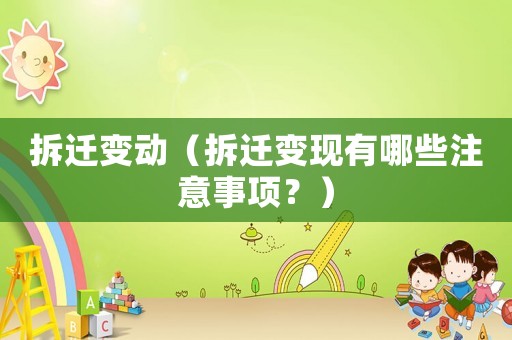 拆遷變動(dòng)（拆遷變現(xiàn)有哪些注意事項(xiàng)？）