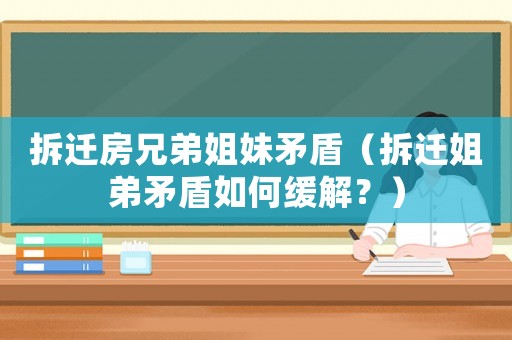 拆遷房兄弟姐妹矛盾（拆遷姐弟矛盾如何緩解？）